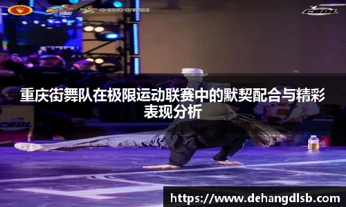 重庆街舞队在极限运动联赛中的默契配合与精彩表现分析